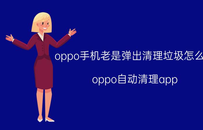 oppo手机老是弹出清理垃圾怎么办 oppo自动清理app？